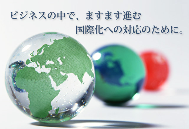 ビジネスの中で、ますます進む国際化への対応のために