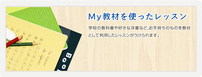 【自分のMY教材を使ったレッスン】学校の英語の教科書・お気に入りの洋書・英語の絵本・参考書など、お手持ちのものを英会話の教材として利用できます。